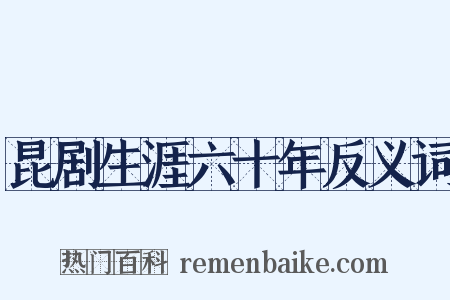 昆剧生涯六十年反义词是什么意思的图片